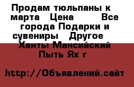 Продам тюльпаны к 8 марта › Цена ­ 35 - Все города Подарки и сувениры » Другое   . Ханты-Мансийский,Пыть-Ях г.
